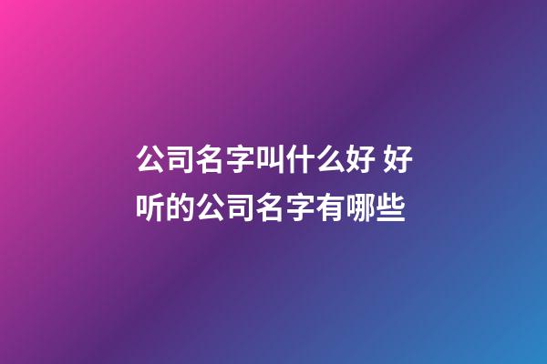 公司名字叫什么好 好听的公司名字有哪些-第1张-公司起名-玄机派